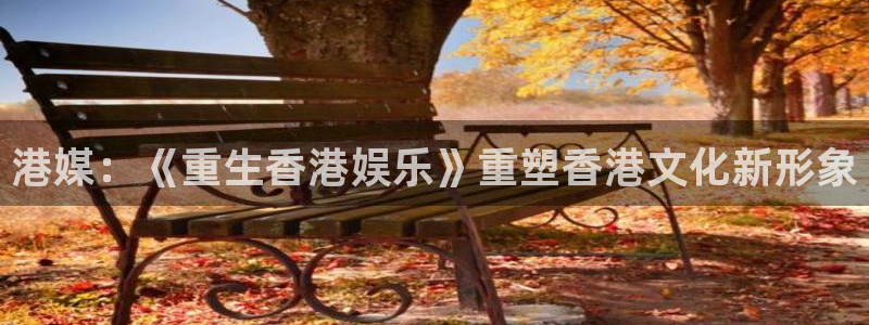 壹号玩家app下载：港媒：《重生香港娱乐》重塑香港文化新形象