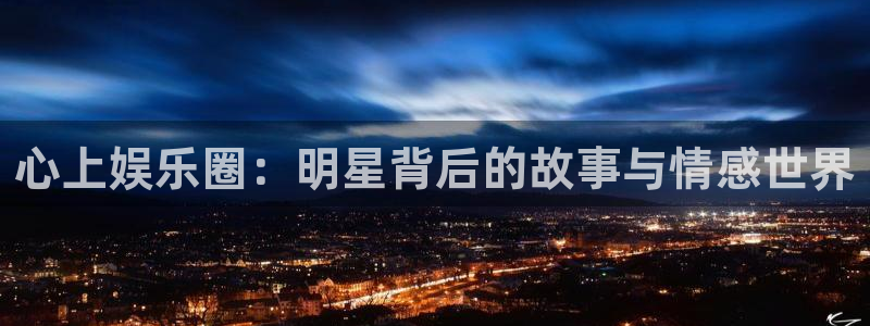 壹号电子娱乐app下载安装最新版本：心上娱乐圈：明星背后的故事与情感世界