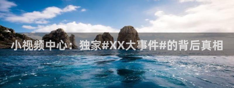 万向娱乐官方app下载安装：小视频中心：独家#XX大事件#的背后真相