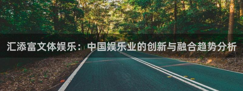 万向娱乐app网页入口：汇添富文体娱乐：中国娱乐业的创新与融合趋势分析