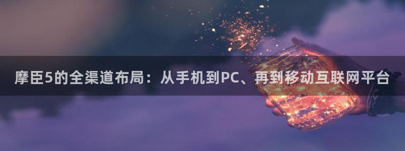 壹号大舞台官网：摩臣5的全渠道布局：从手机到PC、再到移动互联网平台
